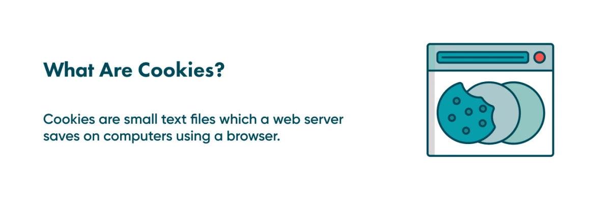 Find out what cookies are to have a comprehensive picture The definition of cookie term will provide you with detailed information on why it is important for your website and how to embed it.